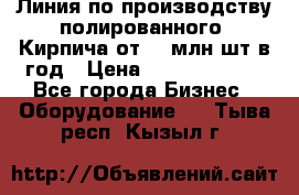 Линия по производству полированного  Кирпича от 70 млн.шт.в год › Цена ­ 182 500 000 - Все города Бизнес » Оборудование   . Тыва респ.,Кызыл г.